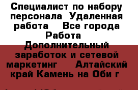 Специалист по набору персонала. Удаленная работа. - Все города Работа » Дополнительный заработок и сетевой маркетинг   . Алтайский край,Камень-на-Оби г.